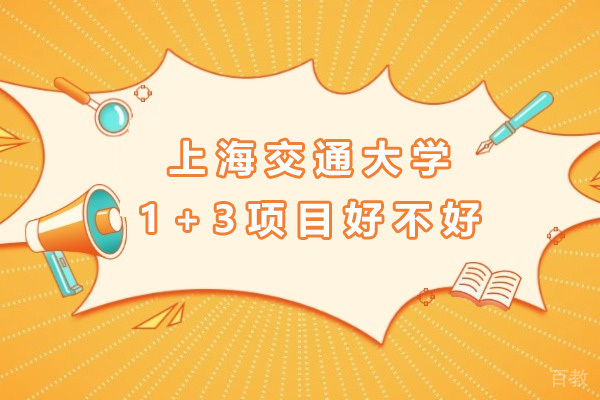 上海交通大学1+3项目好不好-上海交大1+3项目怎么样 