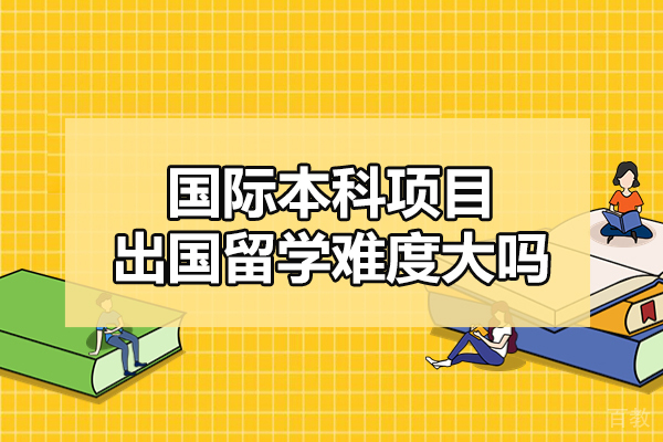 南昌国际本科项目出国留学难度大吗-国际本科留学读书优势如何 