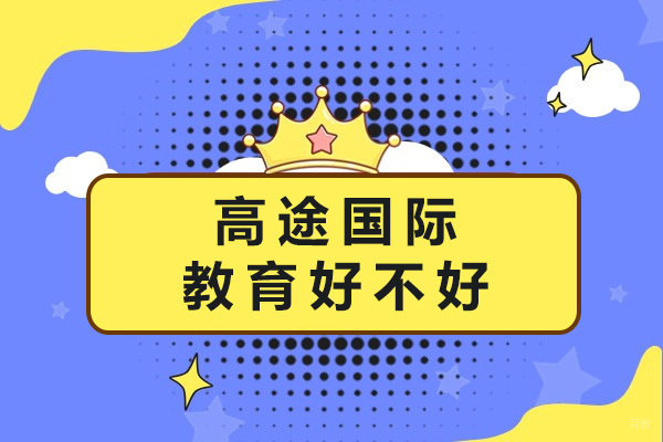 上海高途国际教育好不好-上海高途教育怎么样 