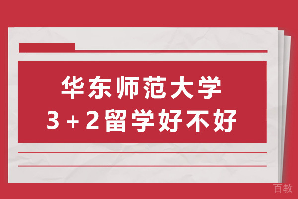 上海华东师范大学3+2留学好不好-华东师范大学留学项目怎么样 