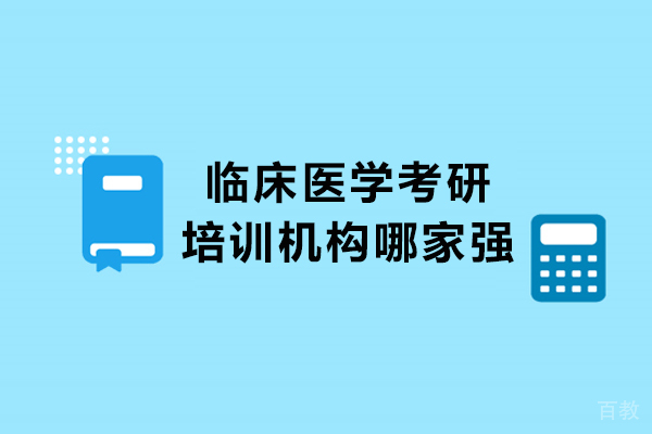 临床医学考研培训机构哪家强-哪家好 