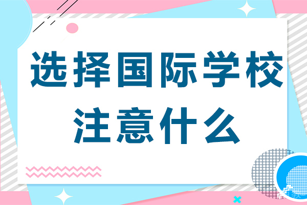选择国际学校注意什么-选择国际学校注意哪些事项 