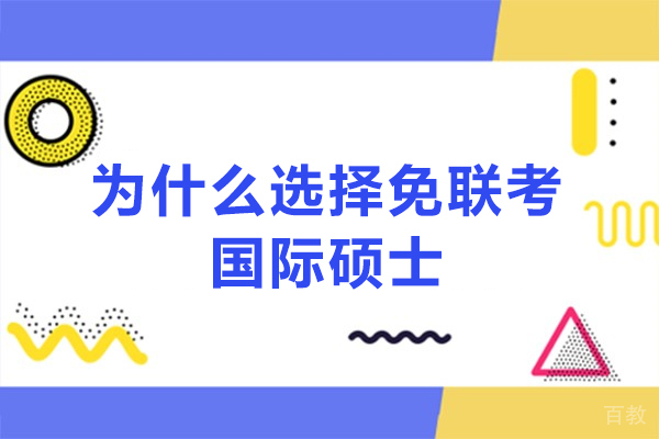 为什么选择免联考国际硕士-国际硕士免联考优势有哪些