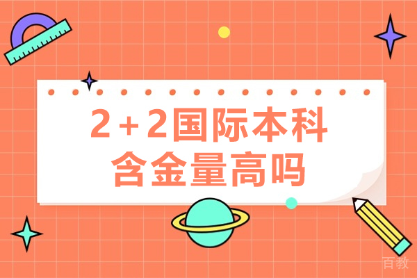 2+2国际本科含金量高吗-2+2国际本科含金量如何 