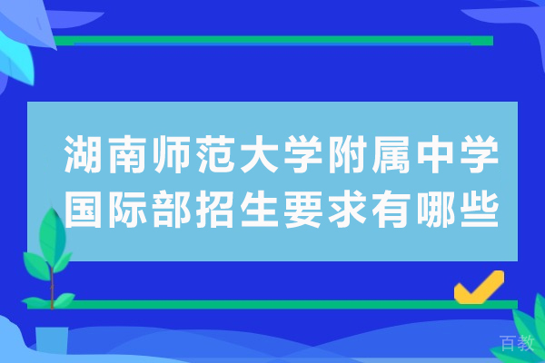湖南师范大学附属中学国际部招生要求有哪些 