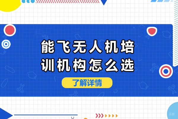 上海能飞无人机培训机构怎么选-上海能飞无人机培训机构有哪些 