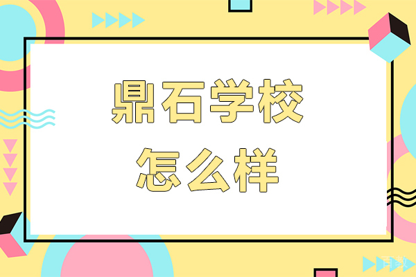 鼎石学校怎么样-鼎石学校好不好 