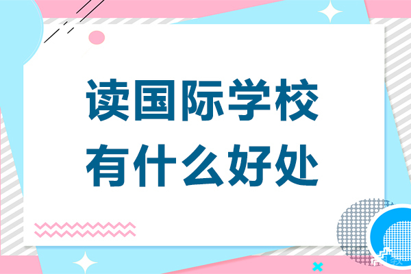 读国际学校有什么好处-去国际学校读书好吗 