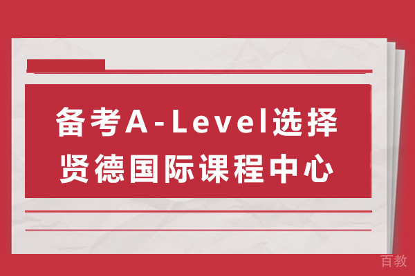上海备考A-Level选择贤德国际课程中心-alevel国际高中哪家好 