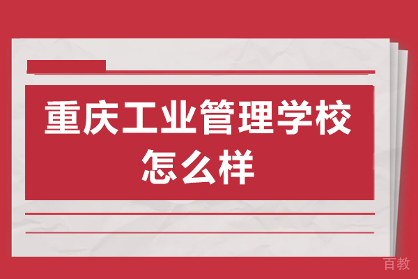 重庆工业管理学校怎么样 