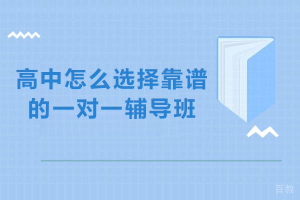 高中怎么选择靠谱的一对一辅导班-如何选择高考一对一辅导培训机构 