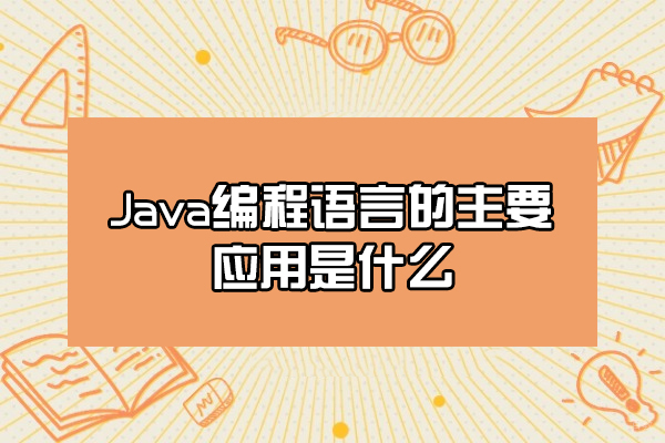 福州Java编程语言的主要应用是什么-有哪些 