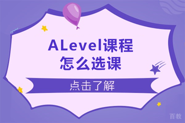 alevel课程怎么选课-alevel课程如何选课 