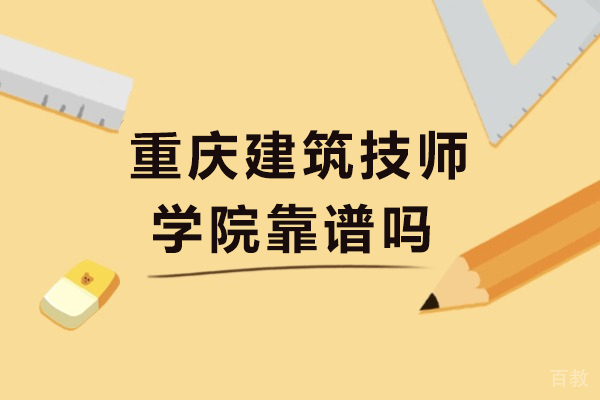 重庆建筑技师学院靠谱吗 