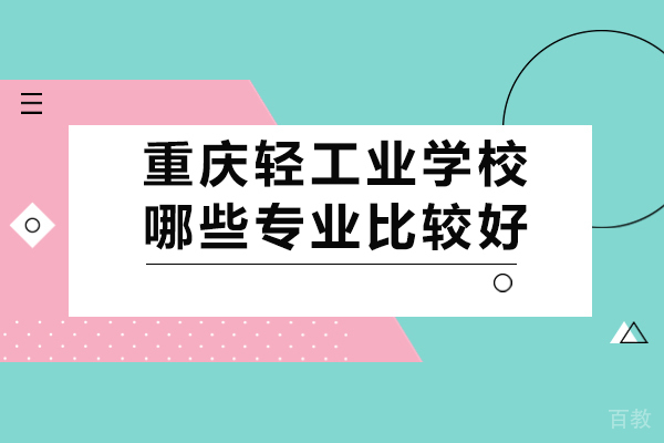 重庆轻工业学校哪些专业比较好