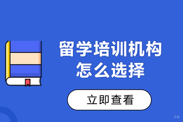 留学培训机构怎么选择-留学培训机构如何选择 
