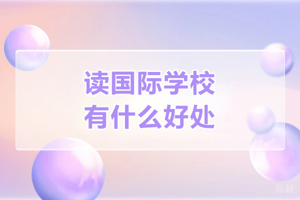 读国际学校有什么好处-读国际学校有哪些好处 