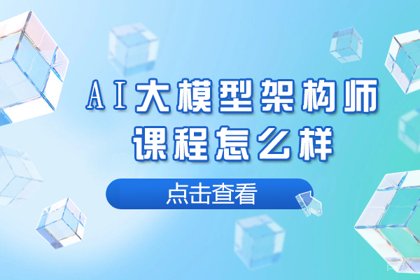 AI大模型架构师课程怎么样 