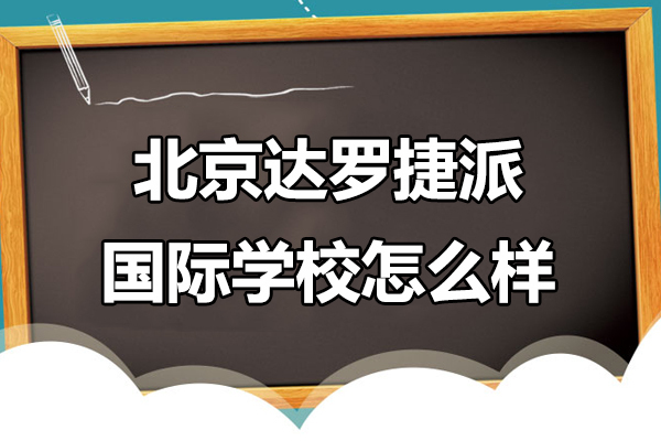 北京达罗捷派国际学校怎么样-达罗捷派国际学校好不好 