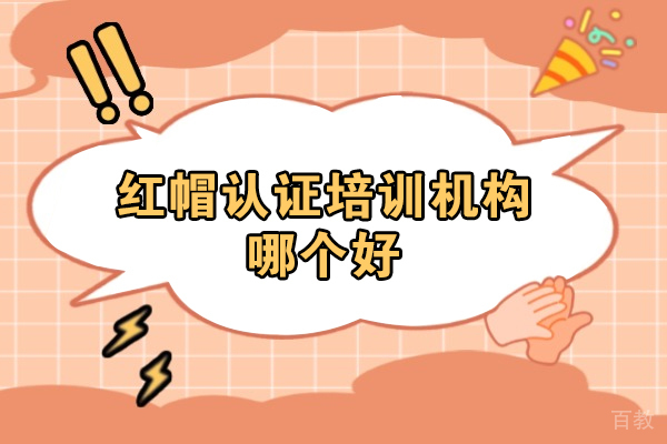 杭州红帽认证培训机构哪个好-哪家培训比较好