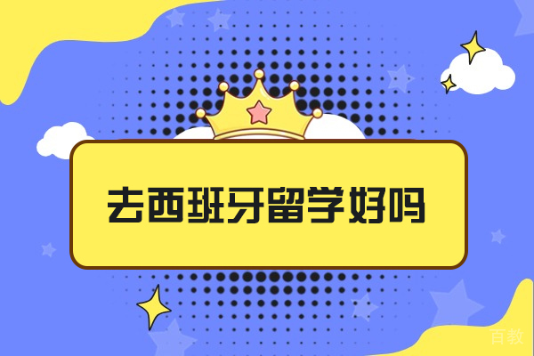 去西班牙留学好吗-值得去吗 