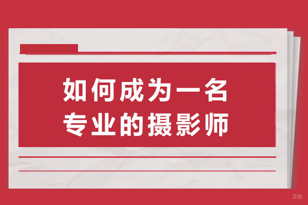 长沙如何成为一名专业的摄影师-成为一名专业摄影师需要多久 