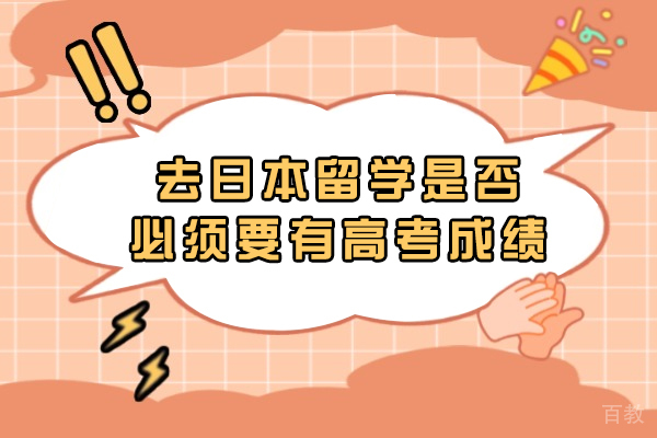 去日本留学是否必须要有高考成绩-日本留学对高考成绩有要求吗