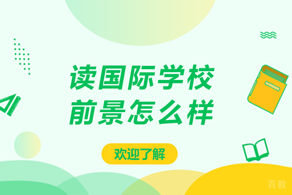 读国际学校前景怎么样-读国际学校前景如何
