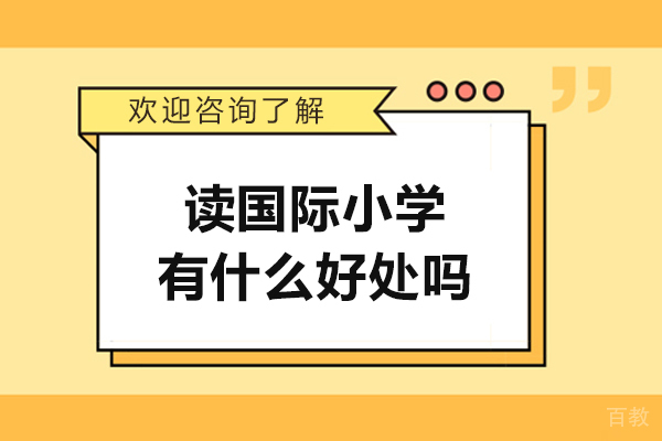 读国际小学有什么好处吗-读国际小学有哪些好处 