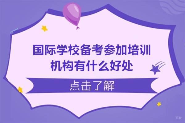 国际学校备考参加培训机构有什么好处-国际学校备考参加培训机构有用吗 