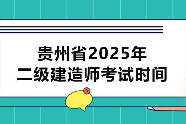 贵州省2025年二级建造师考试时间是什么时候-时间是什么