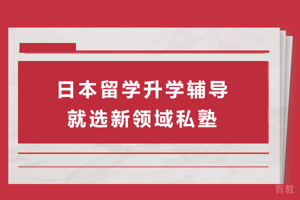 上海日本留学升学辅导就选新领域私塾-日本留学升学辅导机构哪家好