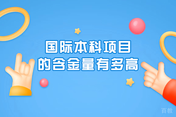 国际本科项目的含金量有多高-含金量高吗 