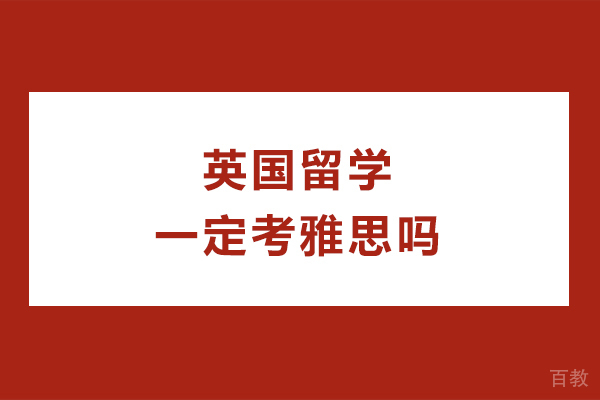 英国留学一定考雅思吗-具体分数是多少