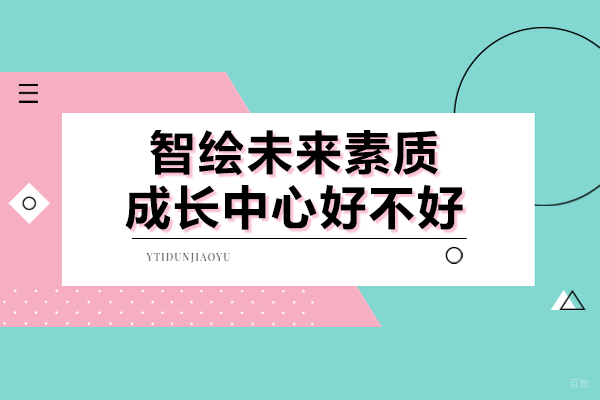 上海智绘未来素质成长中心好不好 