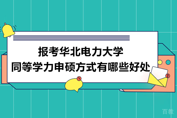 报考华北电力大学同等学力申硕方式有哪些好处 