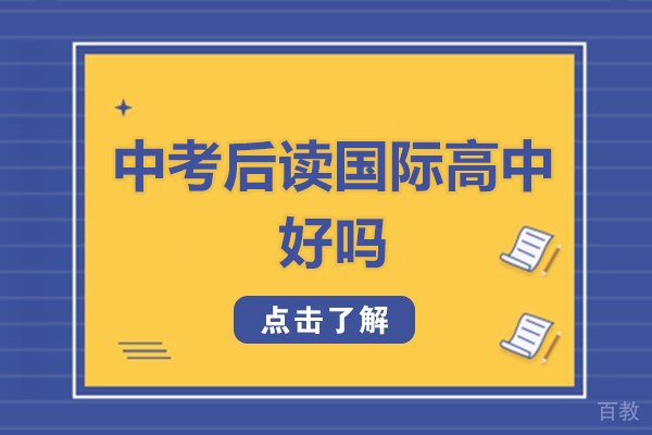 中考后读国际高中好吗-中考后读国际高中有用吗 