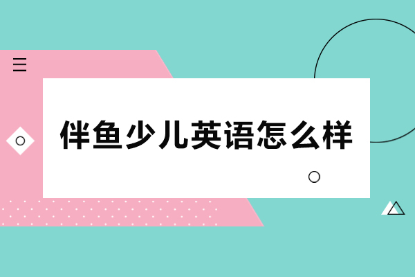 北京伴鱼少儿英语怎么样-靠谱吗