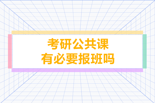考研公共课有必要报班吗-报班的优势是什么