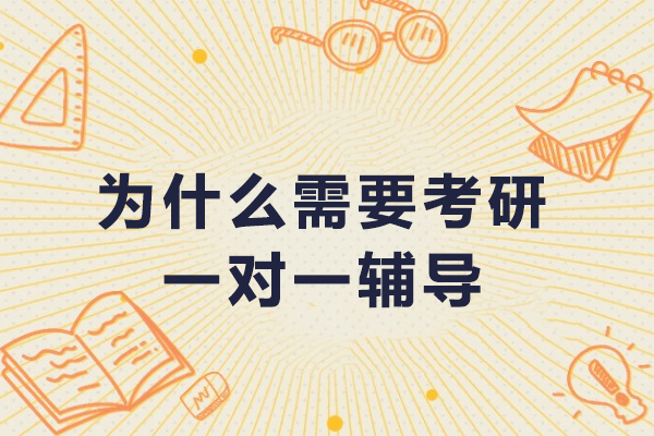 为什么需要考研一对一辅导-考研需不需要报一对一辅导班
