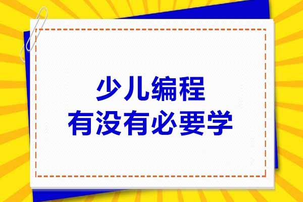 少儿编程有没有必要学习-深圳少儿编程培训机构选哪家