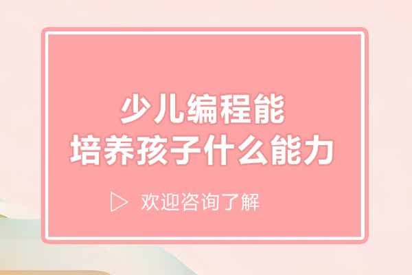 少儿编程培养孩子什么能力-深圳小码王编程为你详细解答
