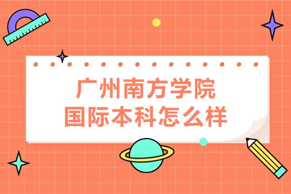 广州南方学院国际本科深度解析：国际化人才培养新模式