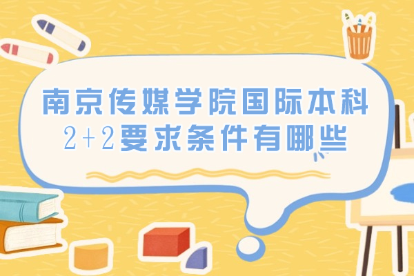南京传媒学院国际本科2+2报考指南|最新招生政策解读