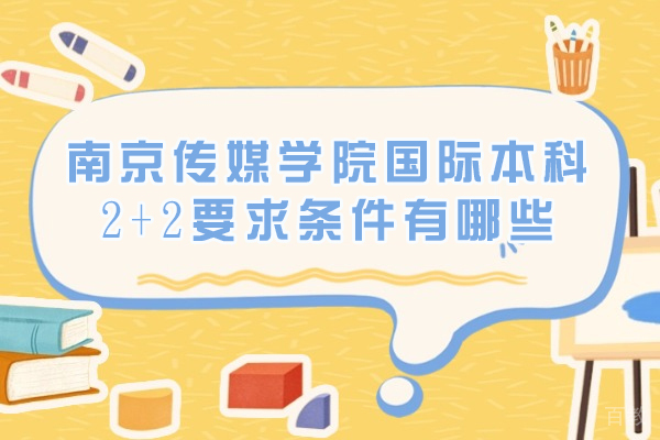 南京传媒学院国际本科2+2报考指南|最新招生政策解读 