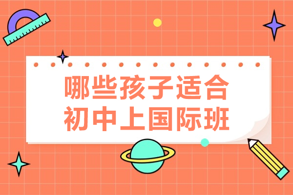 初中选择国际班必读：五类学生最适合的成长路径