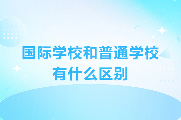 国际学校与普通学校教育模式全方位解析