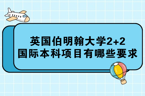 英国伯明翰大学2+2国际本科申请全解析：录取标准与双学位优势