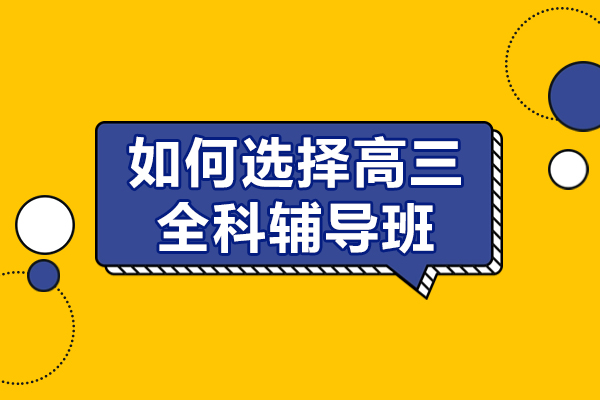 高三全科辅导机构筛选五大黄金准则 