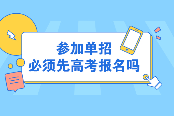 单招报考必读：高考报名与单招关系全解析 